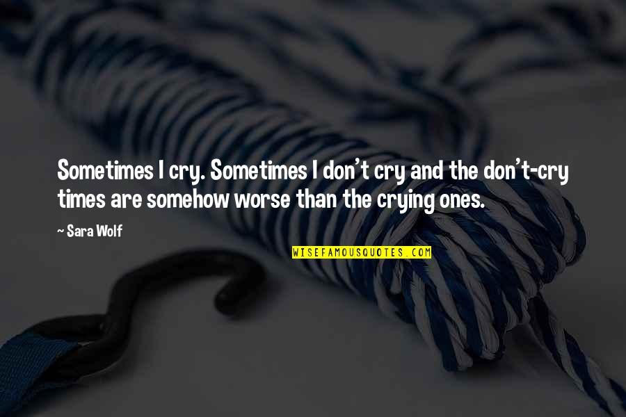 Cry Wolf Quotes By Sara Wolf: Sometimes I cry. Sometimes I don't cry and