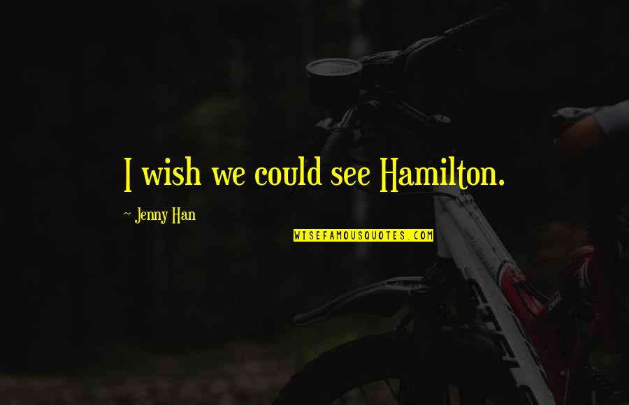 Cryandhowl Quotes By Jenny Han: I wish we could see Hamilton.