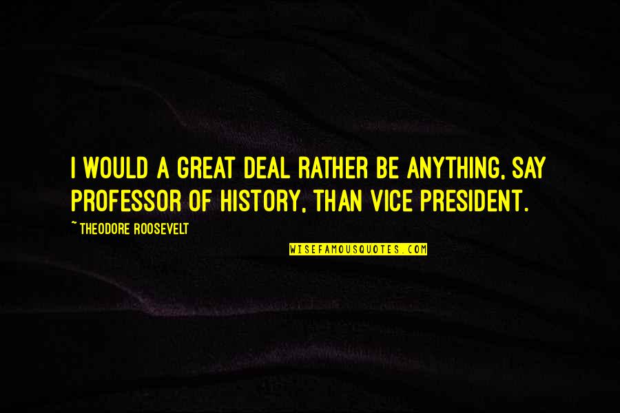 Crybaby Quotes By Theodore Roosevelt: I would a great deal rather be anything,