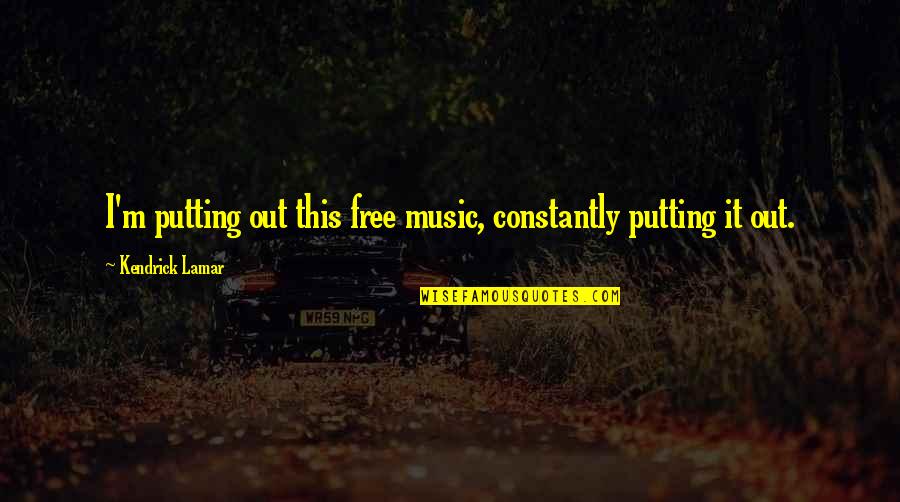Cryesthesia Quotes By Kendrick Lamar: I'm putting out this free music, constantly putting