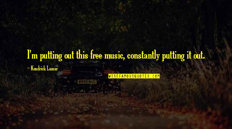 Cryesthesia Quotes By Kendrick Lamar: I'm putting out this free music, constantly putting Cryesthesia Quotes By Kendrick Lamar: I'm putting out this free music, constantly putting