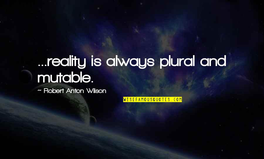 Cryesthesia Quotes By Robert Anton Wilson: ...reality is always plural and mutable.