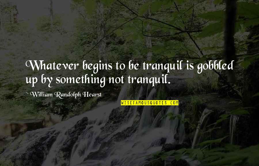 Cryesthesia Quotes By William Randolph Hearst: Whatever begins to be tranquil is gobbled up