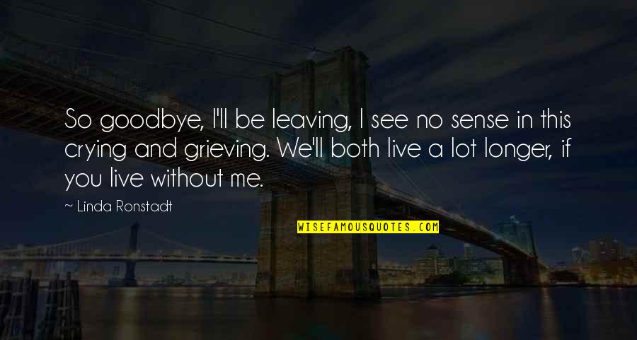 Crying A Lot Quotes By Linda Ronstadt: So goodbye, I'll be leaving, I see no