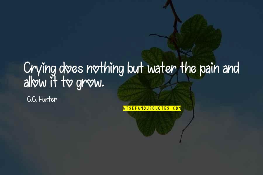 Crying And Pain Quotes By C.C. Hunter: Crying does nothing but water the pain and