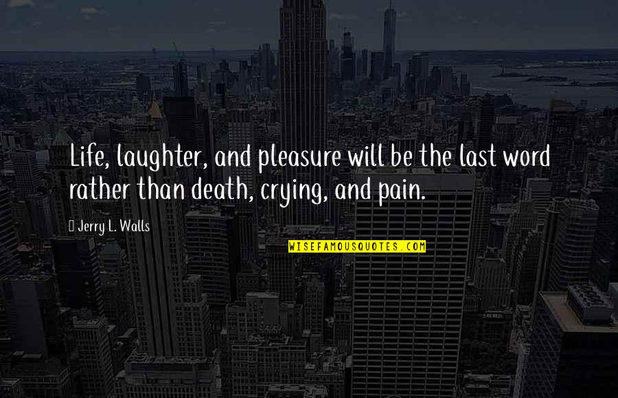 Crying And Pain Quotes By Jerry L. Walls: Life, laughter, and pleasure will be the last