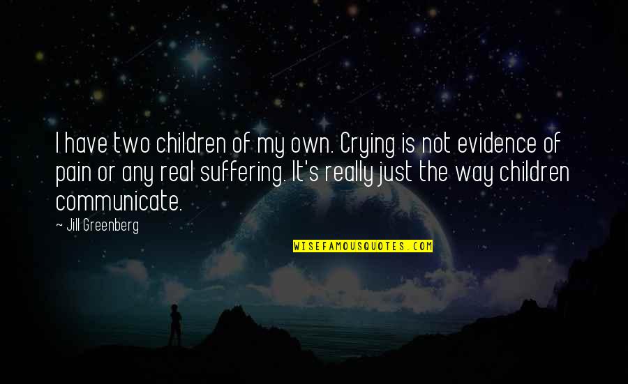 Crying And Pain Quotes By Jill Greenberg: I have two children of my own. Crying