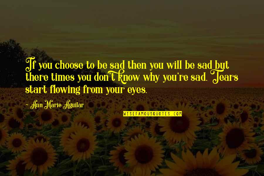 Crying And Sadness Quotes By Ann Marie Aguilar: If you choose to be sad then you