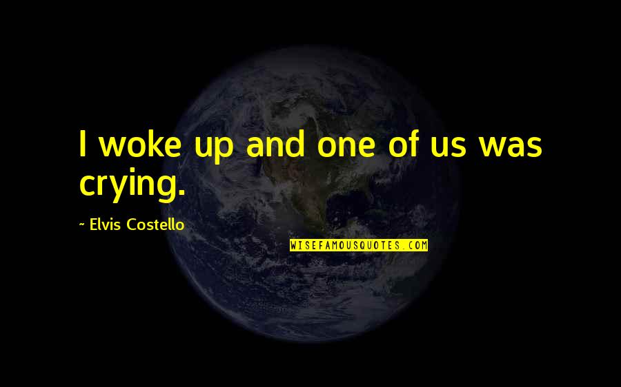 Crying And Sadness Quotes By Elvis Costello: I woke up and one of us was