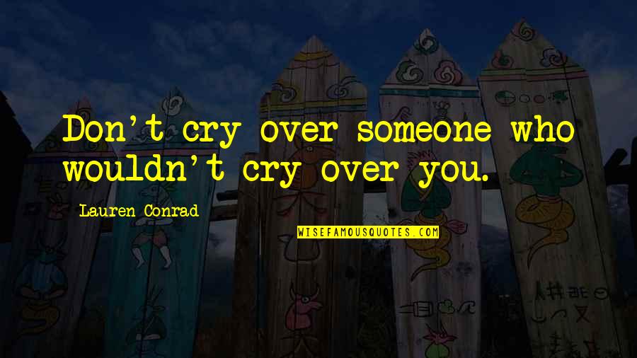Crying And Sadness Quotes By Lauren Conrad: Don't cry over someone who wouldn't cry over