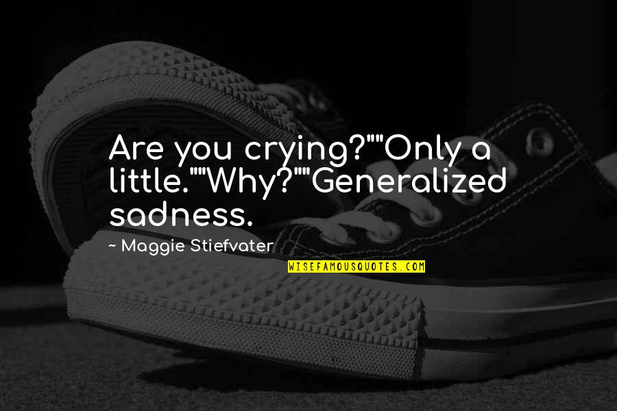 Crying And Sadness Quotes By Maggie Stiefvater: Are you crying?""Only a little.""Why?""Generalized sadness.