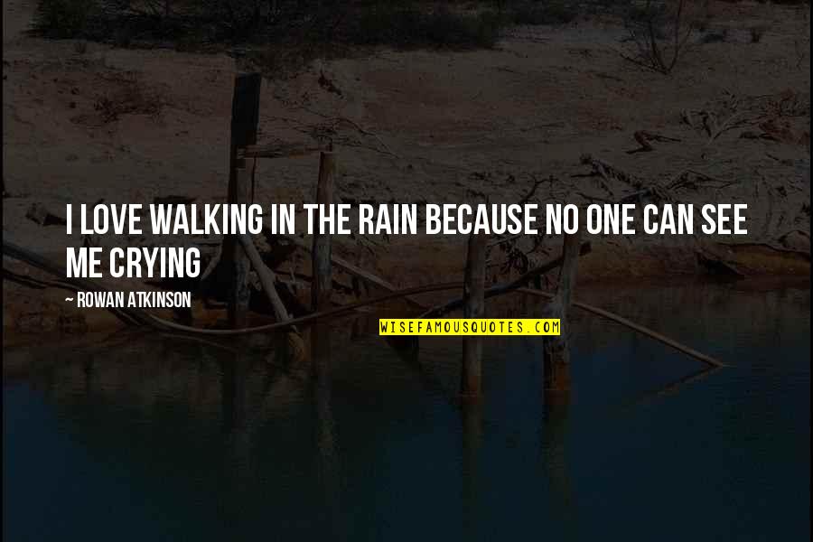 Crying And Sadness Quotes By Rowan Atkinson: I love walking in the rain because no