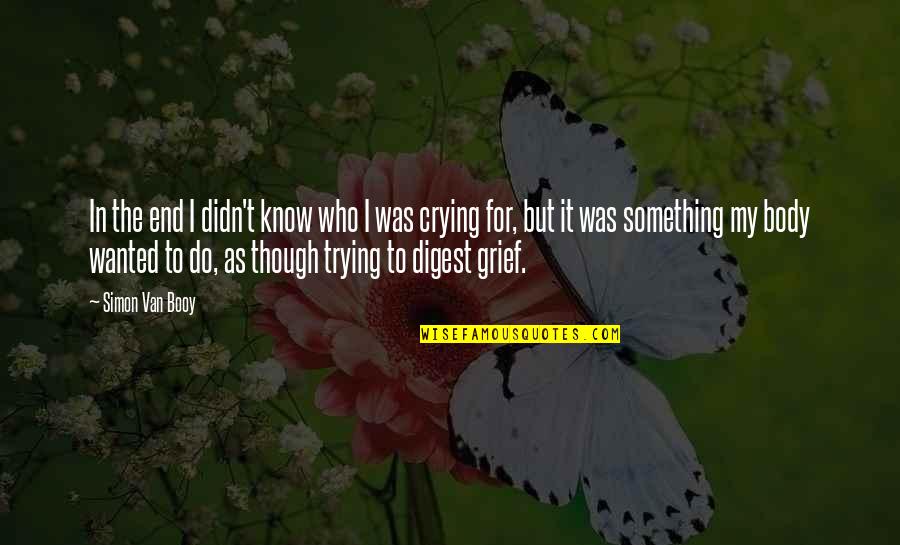 Crying And Sadness Quotes By Simon Van Booy: In the end I didn't know who I