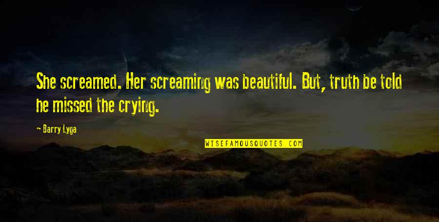 Crying And Screaming Quotes By Barry Lyga: She screamed. Her screaming was beautiful. But, truth