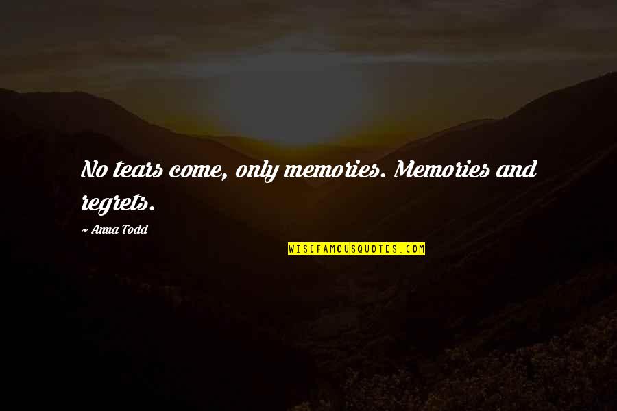 Crying And Tears Quotes By Anna Todd: No tears come, only memories. Memories and regrets.