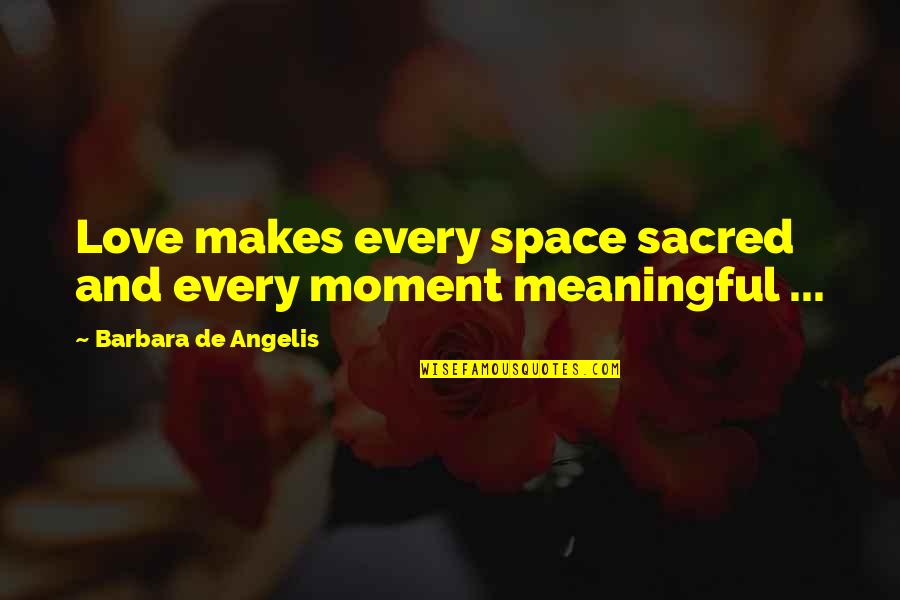 Crying Deep Inside Quotes By Barbara De Angelis: Love makes every space sacred and every moment