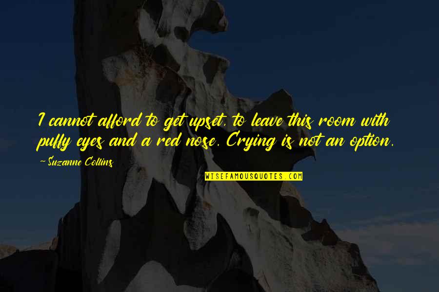 Crying Eyes Quotes By Suzanne Collins: I cannot afford to get upset, to leave