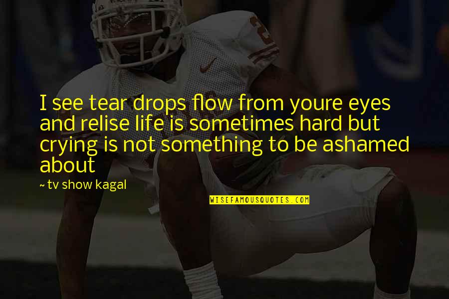 Crying Eyes Quotes By Tv Show Kagal: I see tear drops flow from youre eyes