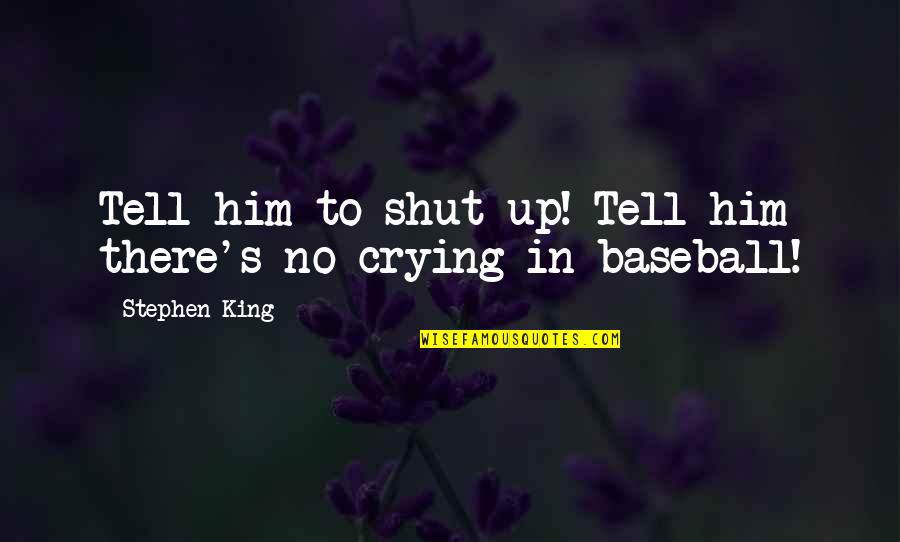 Crying For Him Quotes By Stephen King: Tell him to shut up! Tell him there's