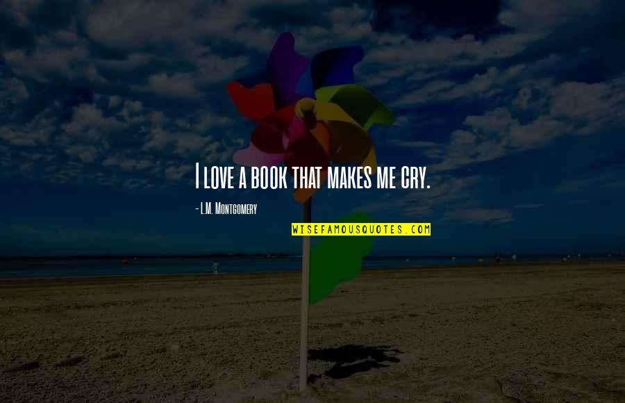 Crying For Love Quotes By L.M. Montgomery: I love a book that makes me cry. Crying For Love Quotes By L.M. Montgomery: I love a book that makes me cry.