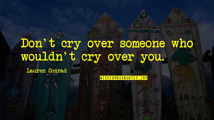 Crying For Love Quotes By Lauren Conrad: Don't cry over someone who wouldn't cry over Crying For Love Quotes By Lauren Conrad: Don't cry over someone who wouldn't cry over