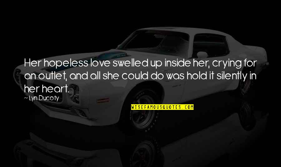 Crying For Love Quotes By Lyn Ducoty: Her hopeless love swelled up inside her, crying Crying For Love Quotes By Lyn Ducoty: Her hopeless love swelled up inside her, crying