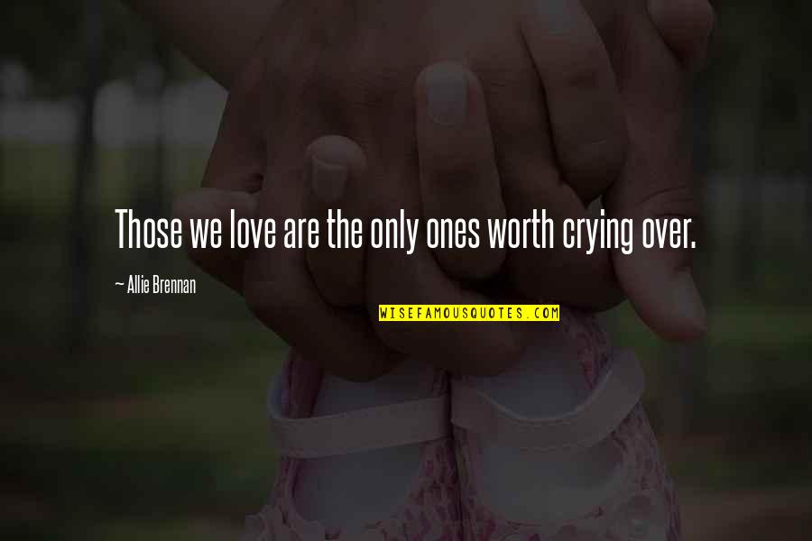 Crying For My Love Quotes By Allie Brennan: Those we love are the only ones worth