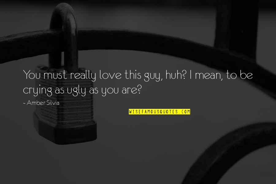 Crying For My Love Quotes By Amber Silvia: You must really love this guy, huh? I