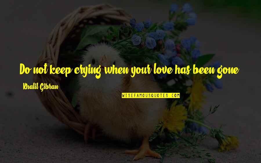 Crying For My Love Quotes By Khalil Gibran: Do not keep crying when your love has