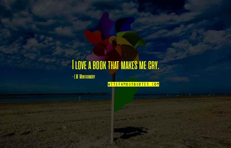Crying For My Love Quotes By L.M. Montgomery: I love a book that makes me cry. Crying For My Love Quotes By L.M. Montgomery: I love a book that makes me cry.