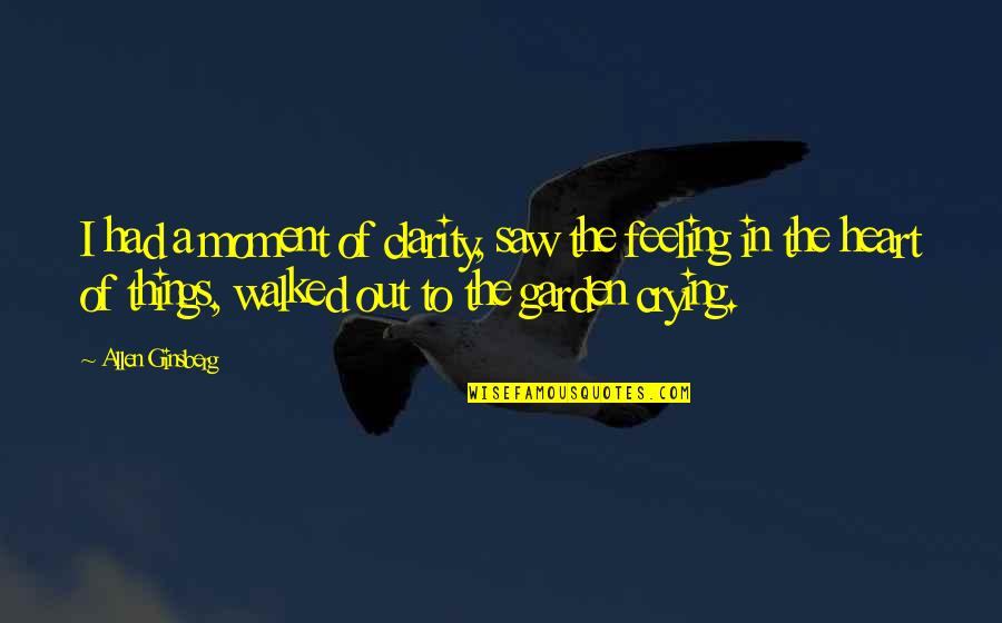 Crying Heart Quotes By Allen Ginsberg: I had a moment of clarity, saw the Crying Heart Quotes By Allen Ginsberg: I had a moment of clarity, saw the