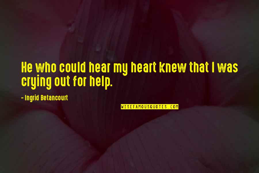 Crying Heart Quotes By Ingrid Betancourt: He who could hear my heart knew that Crying Heart Quotes By Ingrid Betancourt: He who could hear my heart knew that