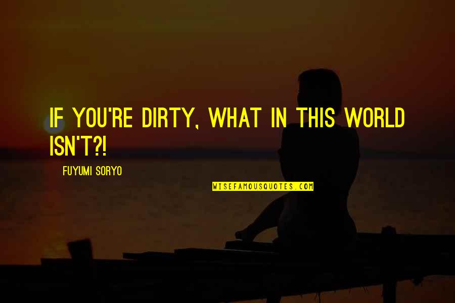 Crying Helps Quotes By Fuyumi Soryo: If you're dirty, what in this world isn't?!