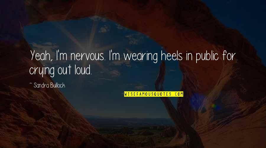 Crying In Public Quotes By Sandra Bullock: Yeah, I'm nervous. I'm wearing heels in public