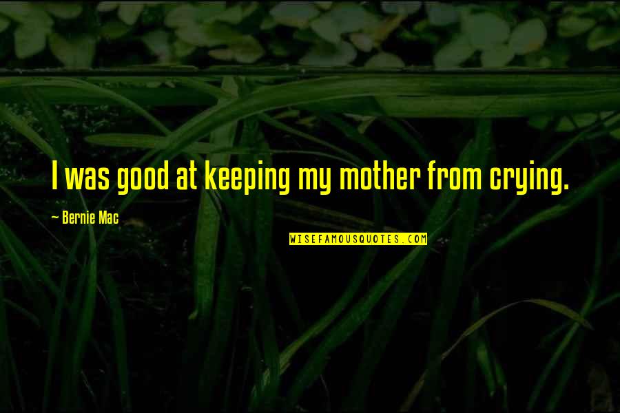 Crying Is Good Quotes By Bernie Mac: I was good at keeping my mother from