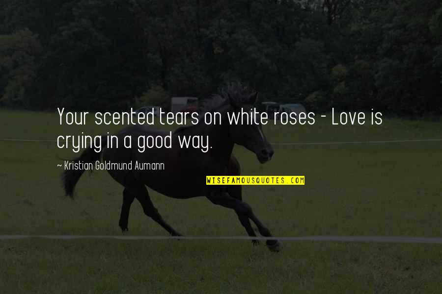 Crying Is Good Quotes By Kristian Goldmund Aumann: Your scented tears on white roses - Love