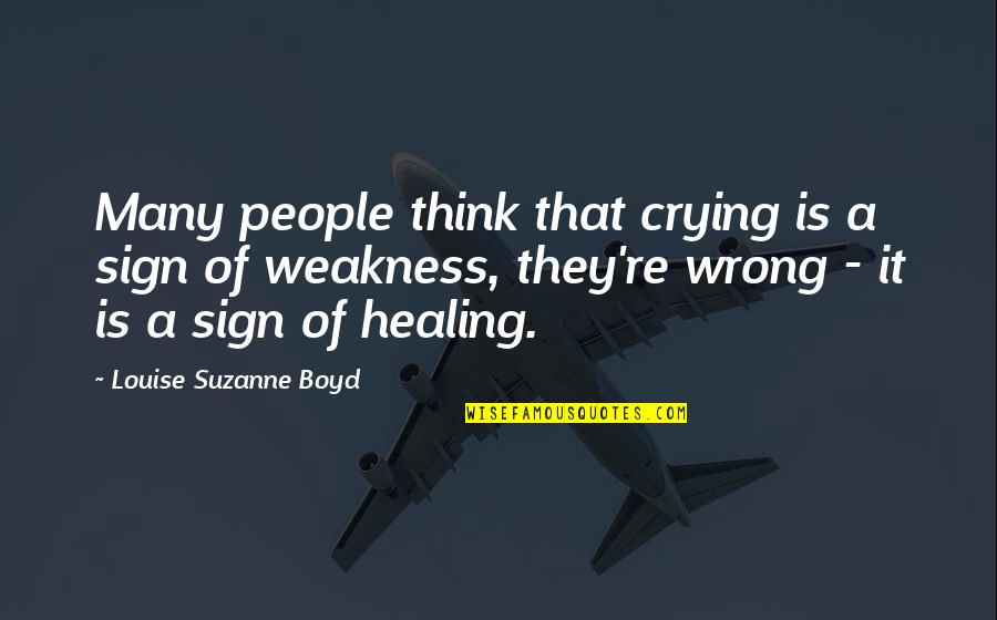 Crying Is Not A Weakness Quotes By Louise Suzanne Boyd: Many people think that crying is a sign