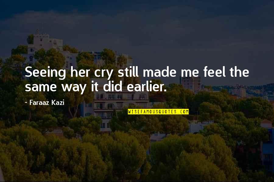 Crying Is The Only Way Quotes By Faraaz Kazi: Seeing her cry still made me feel the