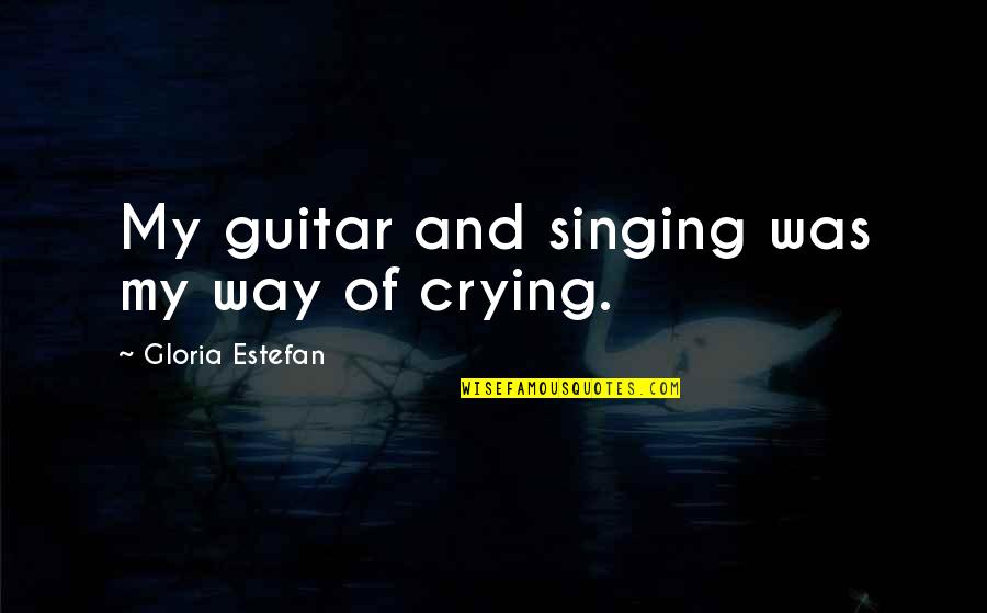 Crying Is The Only Way Quotes By Gloria Estefan: My guitar and singing was my way of