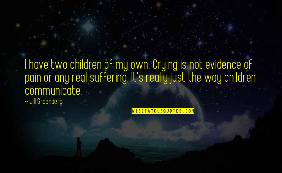 Crying Is The Only Way Quotes By Jill Greenberg: I have two children of my own. Crying