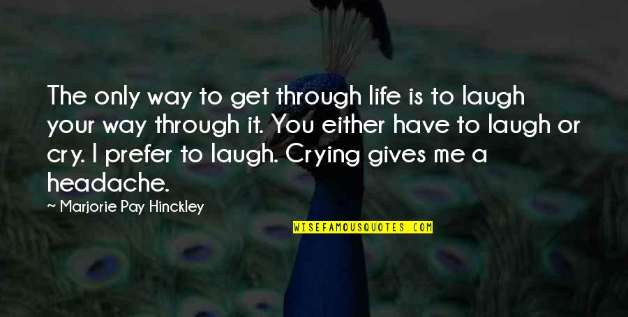 Crying Is The Only Way Quotes By Marjorie Pay Hinckley: The only way to get through life is