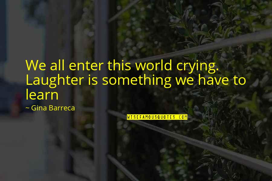 Crying Out Of Happiness Quotes By Gina Barreca: We all enter this world crying. Laughter is