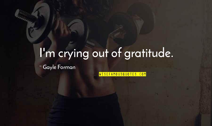 Crying Out Quotes By Gayle Forman: I'm crying out of gratitude.