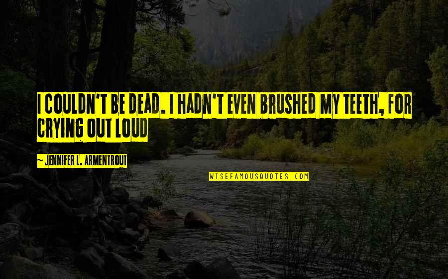 Crying Out Quotes By Jennifer L. Armentrout: I couldn't be dead. I hadn't even brushed