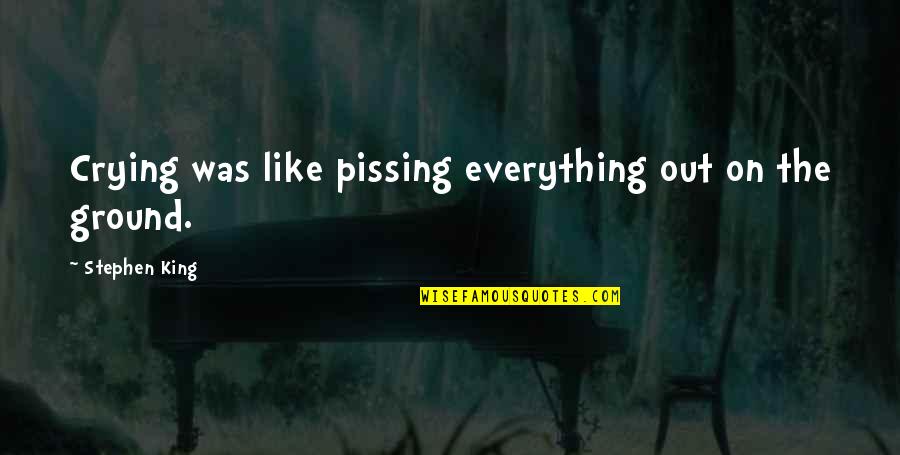 Crying Out Quotes By Stephen King: Crying was like pissing everything out on the