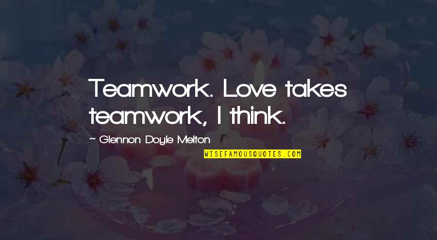Crying Over A Guy Quotes By Glennon Doyle Melton: Teamwork. Love takes teamwork, I think.