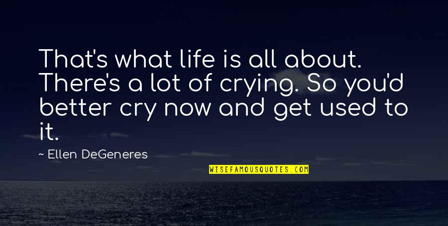 Crying Over Life Quotes By Ellen DeGeneres: That's what life is all about. There's a Crying Over Life Quotes By Ellen DeGeneres: That's what life is all about. There's a