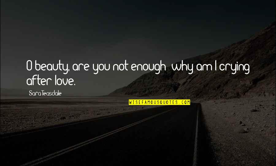 Crying Over Love Quotes By Sara Teasdale: O beauty, are you not enough; why am
