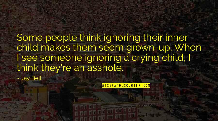 Crying Over Someone Quotes By Jay Bell: Some people think ignoring their inner child makes