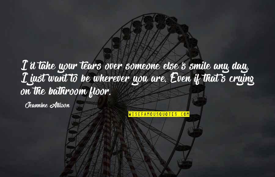 Crying Over Someone Quotes By Jeannine Allison: I'd take your tears over someone else's smile